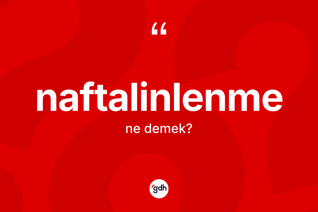 Naftalinlenme kelimesi ne demek?