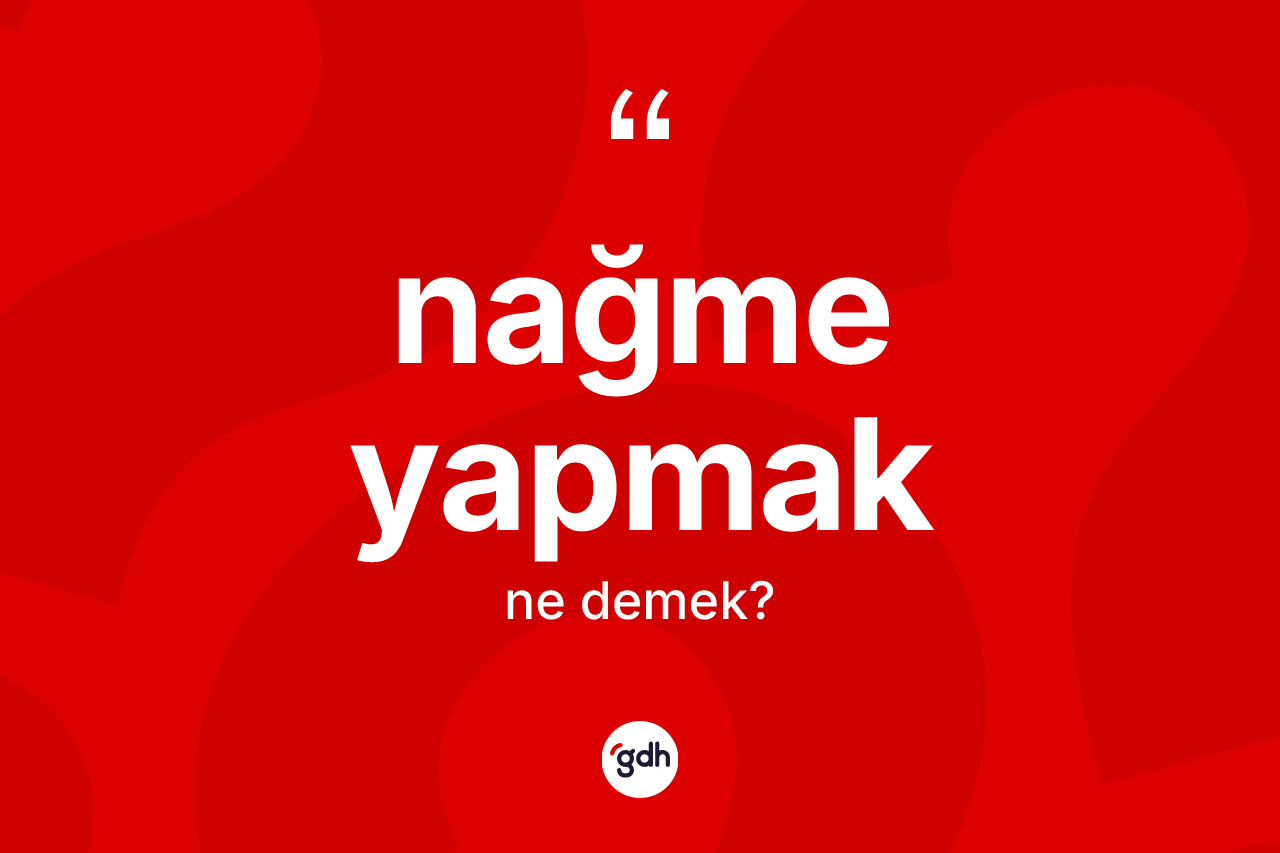 Nağme yapmak ifadesi ne demektir?
