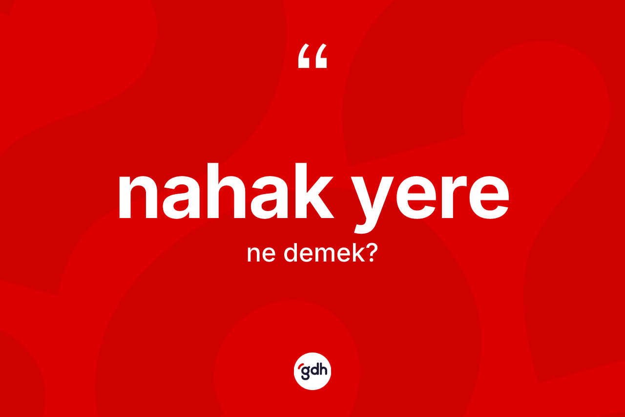 Nahak yere kelimesinin anlamı nedir?