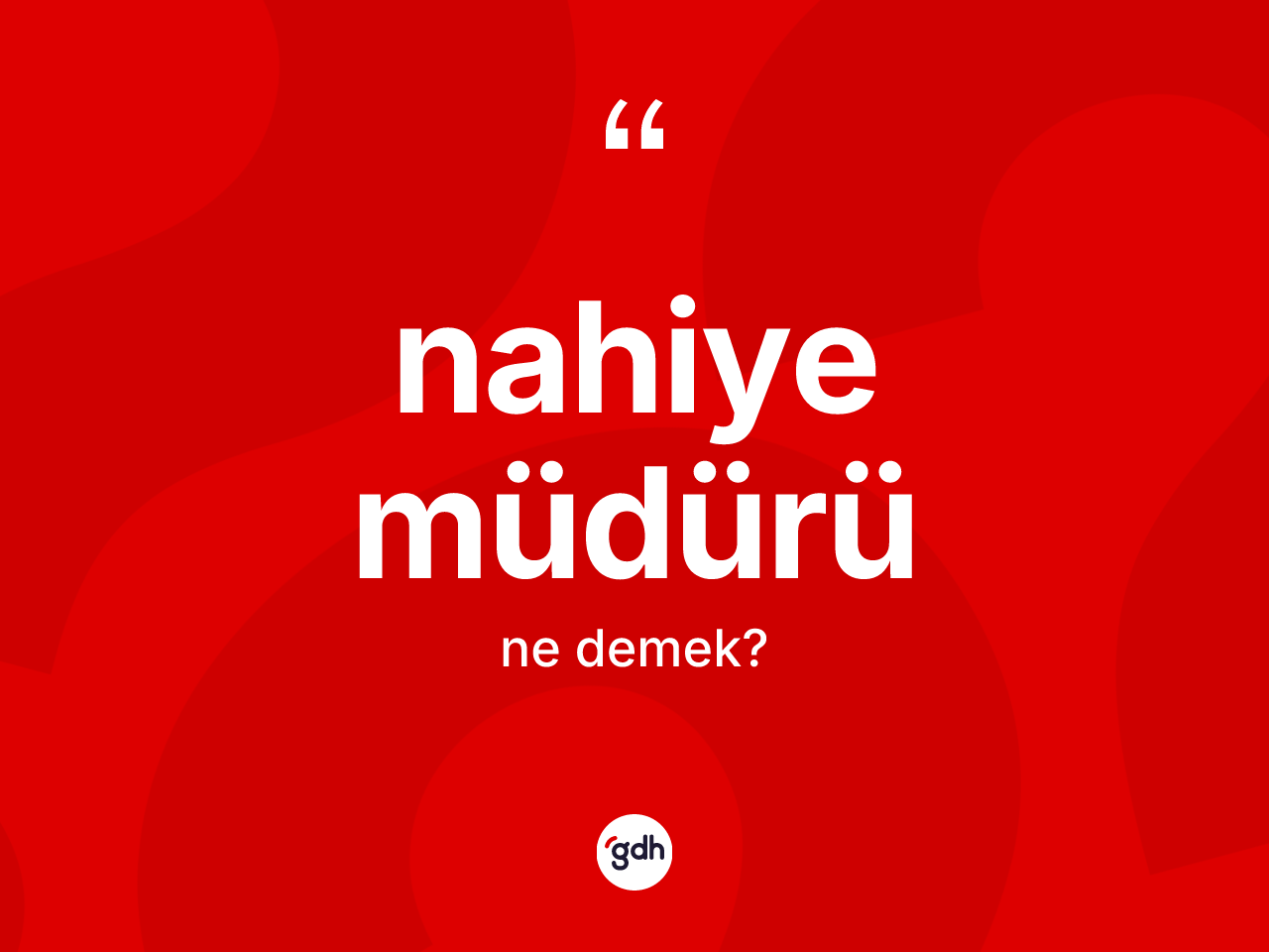 Nahiye müdürü kelimesi ne demek? Nahiye müdürünün TDK'ya göre anlamı nedir?
