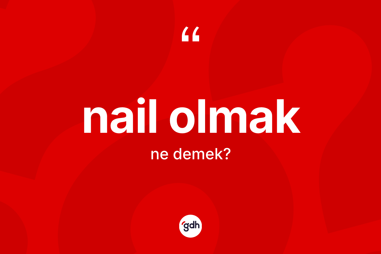 Nail olmak ifadesinin anlamı nedir? Nail olmak ifadesi hangi durumlarda kullanılır