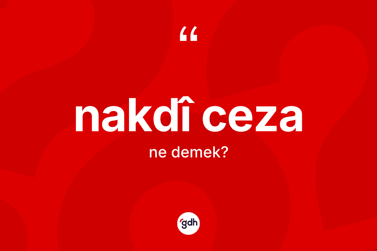 Nakdî ceza kelimesi ne anlama gelir? Nakdî cezanın TDK'ya göre anlamı nedir?