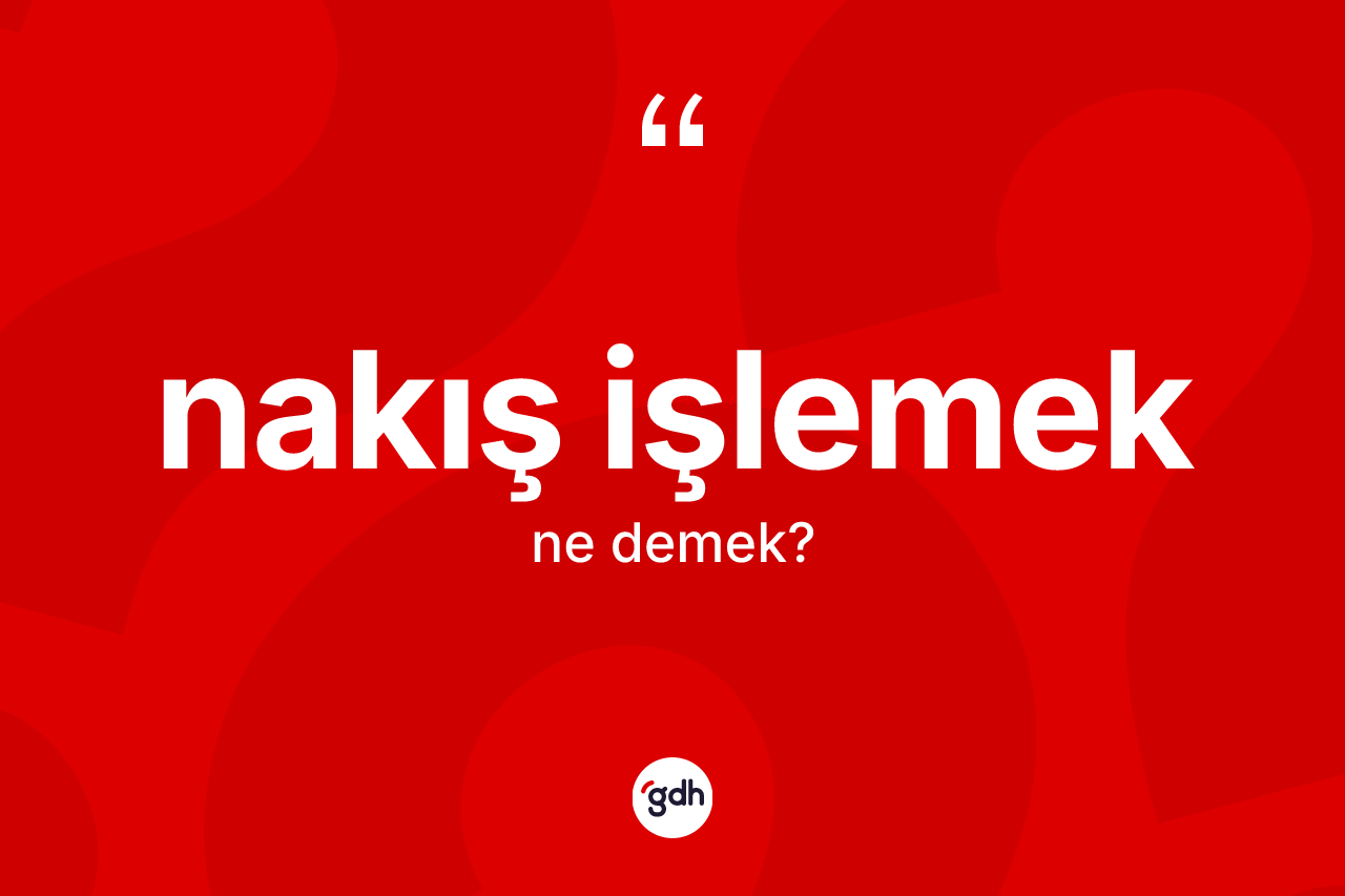 Nakış işlemek ifadesinin sözlükteki anlamı nedir? Nakış işlemek ifadesinin TDK'ya göre açıklaması nedir?