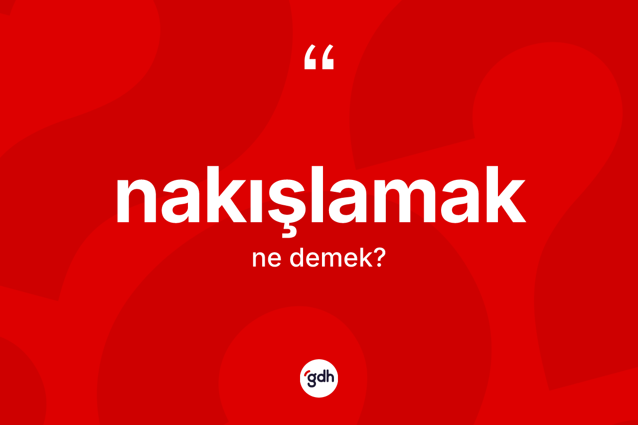 Nakışlamak kelimesinin sözlükteki tanımı nedir?