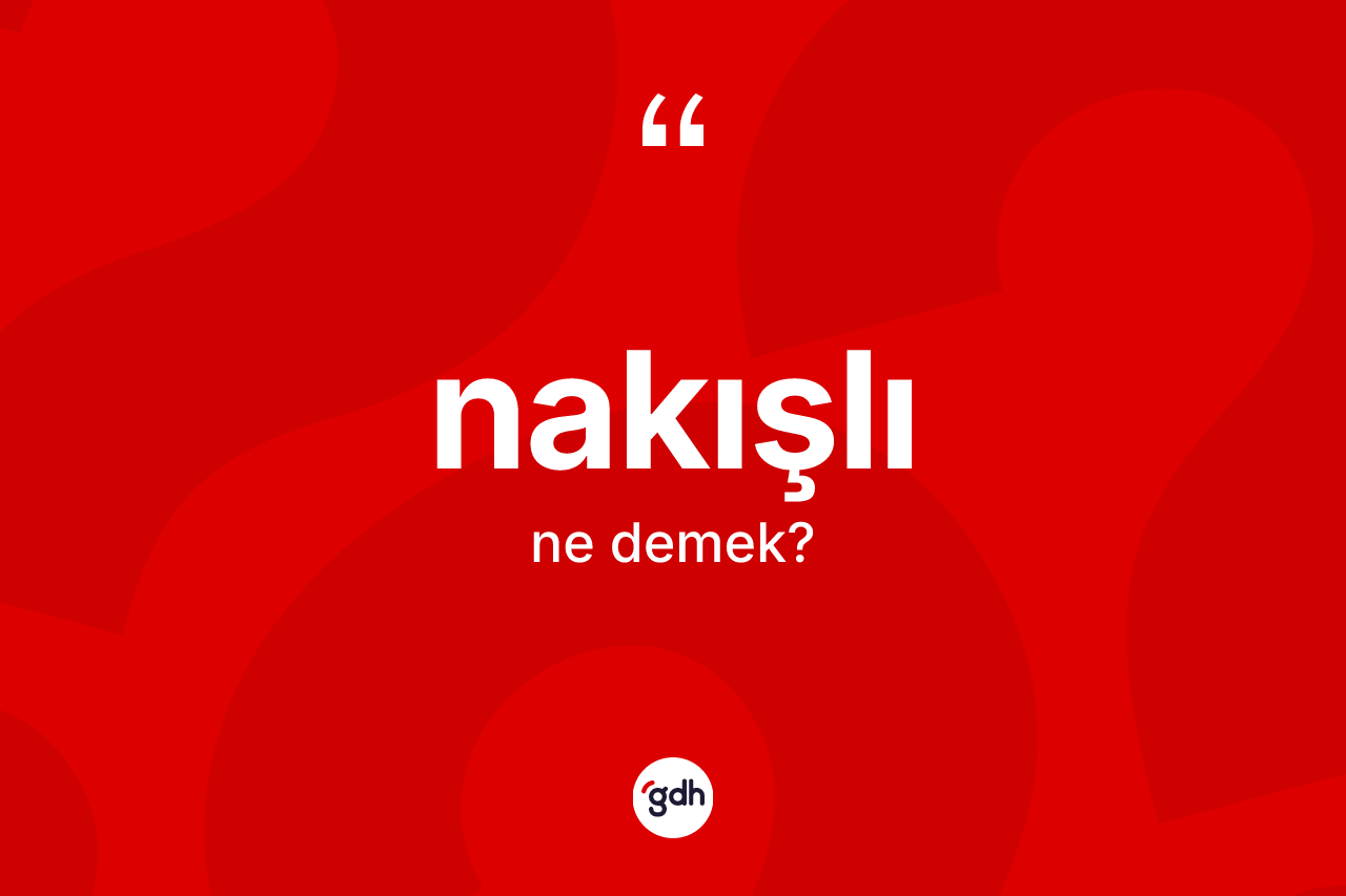 Nakışlı kelimesinin anlamı nedir? Nakışlının TDK'ya göre anlamı nedir?