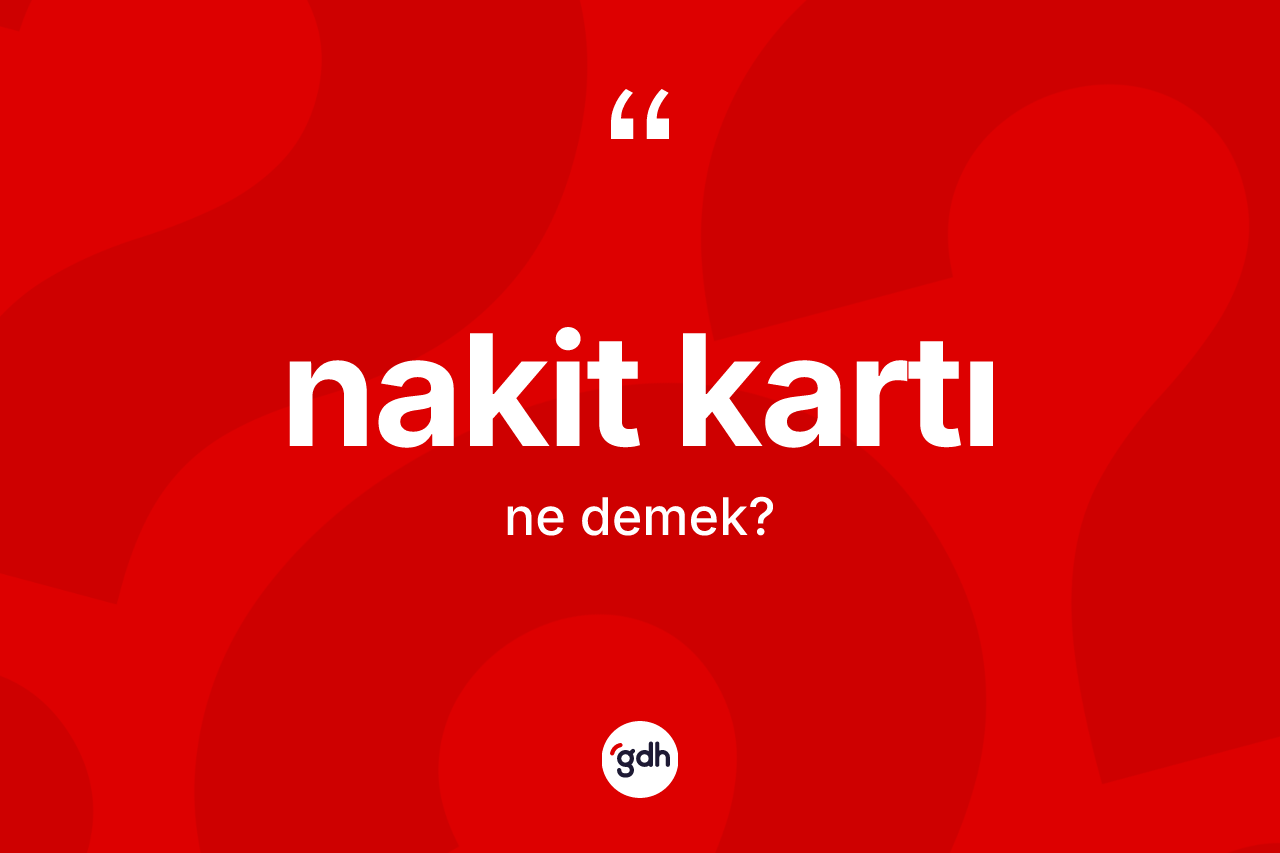 Nakit kartı kelimesinin sözlükteki tanımı nedir? Nakit kartının TDK'ya göre anlamı nedir?