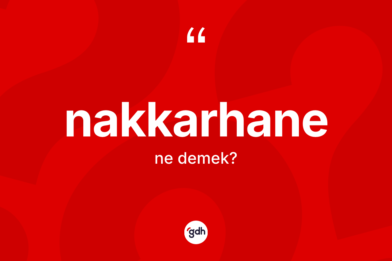 Nakkarhane ne anlama gelir? Nakkarhanenin TDK'ya göre anlamı nedir?