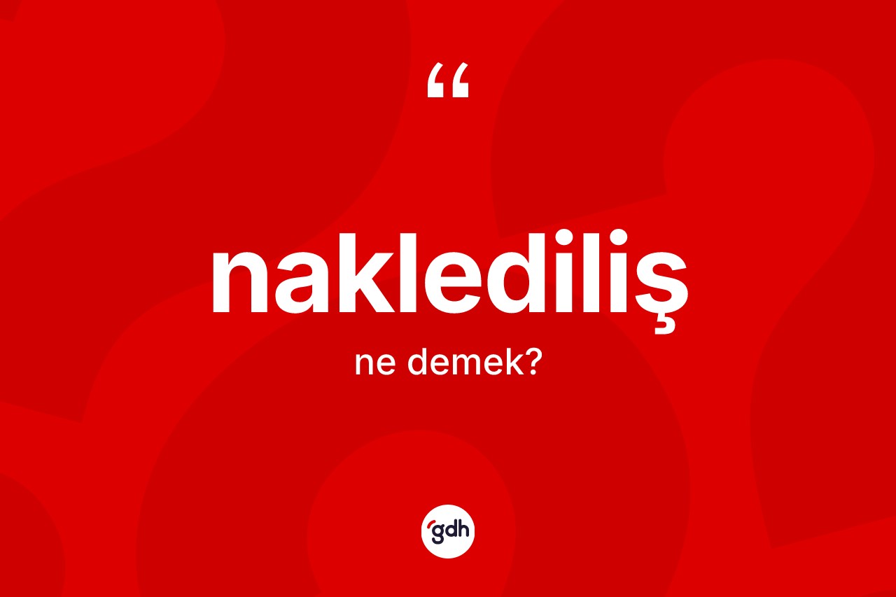Naklediliş kelimesinin anlamı nedir? Naklediliş kelimesinin kaç farklı anlamı var?