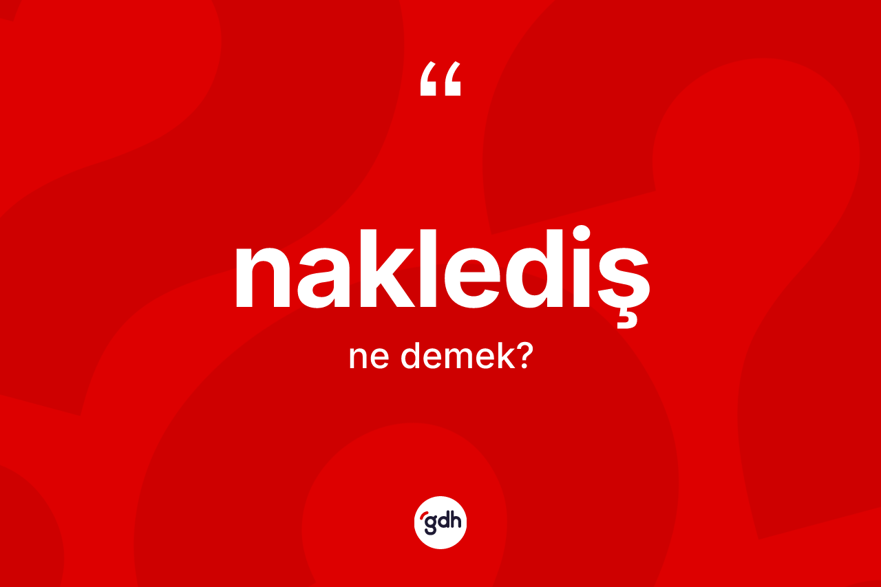 Naklediş ne anlama gelir? Nakledişin halk arasındaki kullanımı nasıldır?