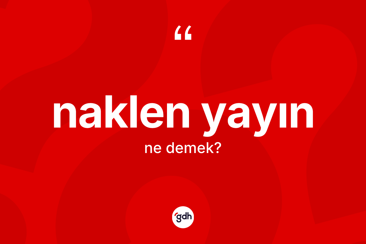 Naklen yayın kelimesinin sözlükteki tanımı nedir? Naklen yayın kelimesinin özellikleri nelerdir?