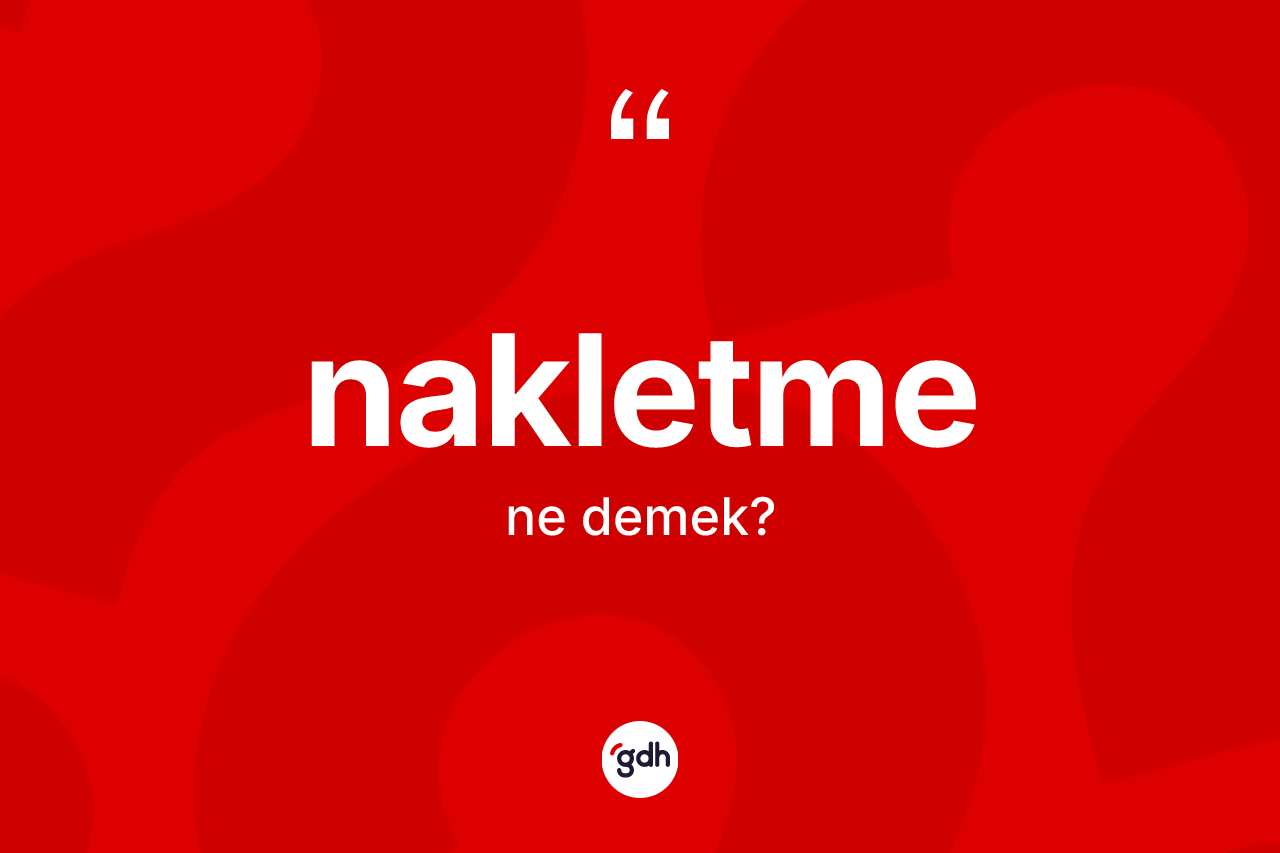 Nakletme kelimesinin tanımı nedir? Nakletme kelimesinin özellikleri nelerdir?