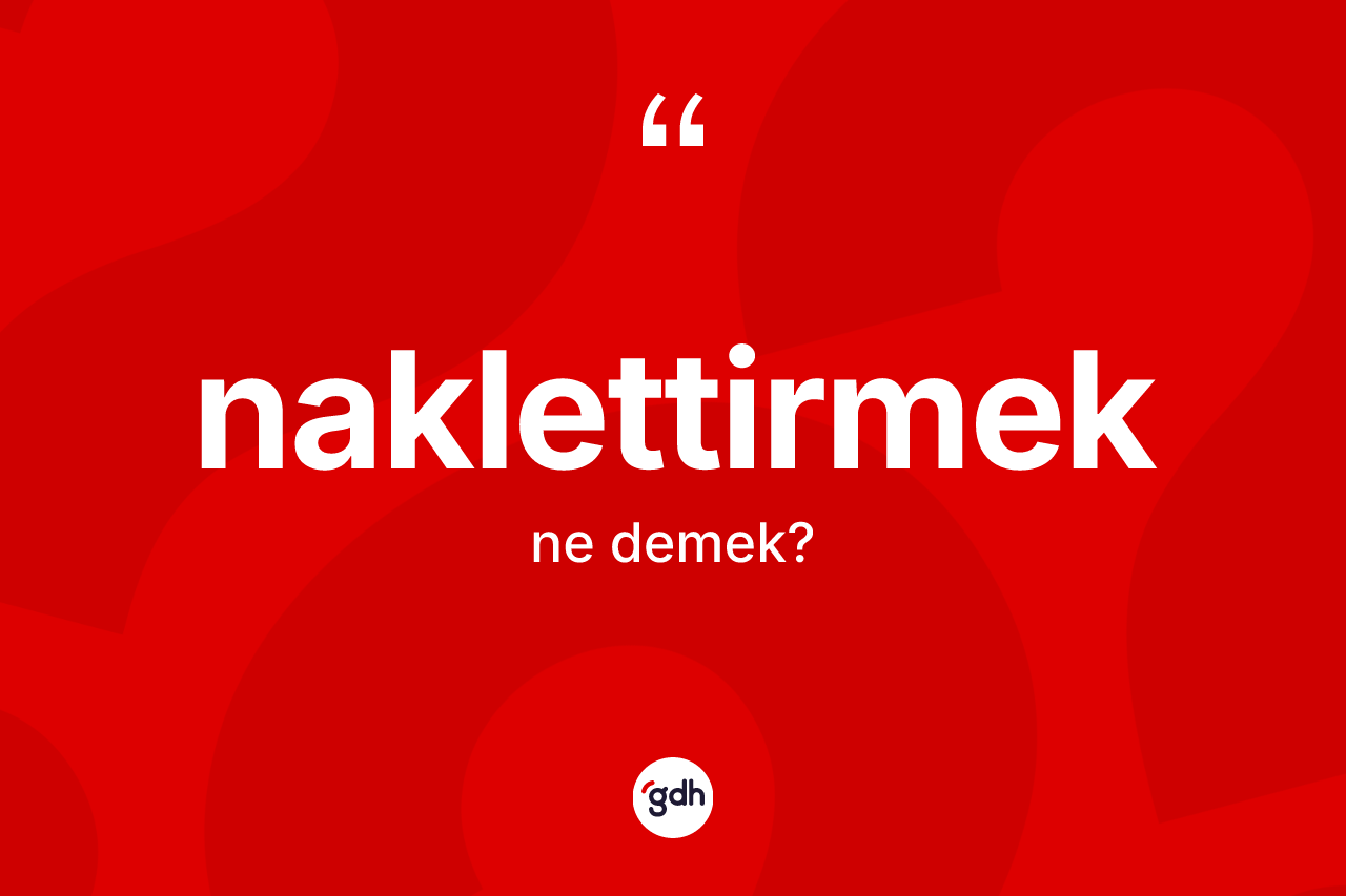 Naklettirmek ne demek?