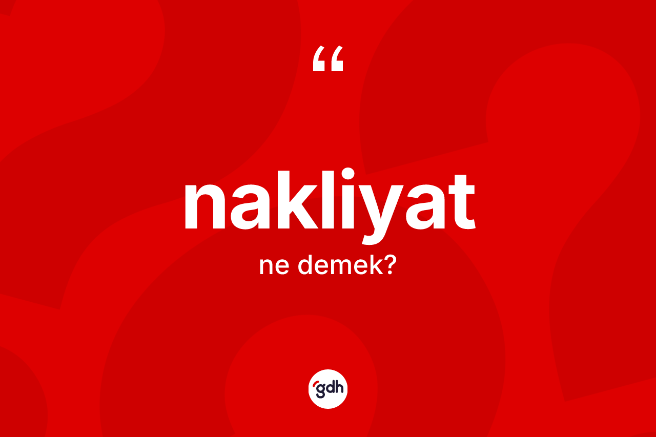 Nakliyat nedir? Nakliyat kelimesinin TDK anlamı nedir?