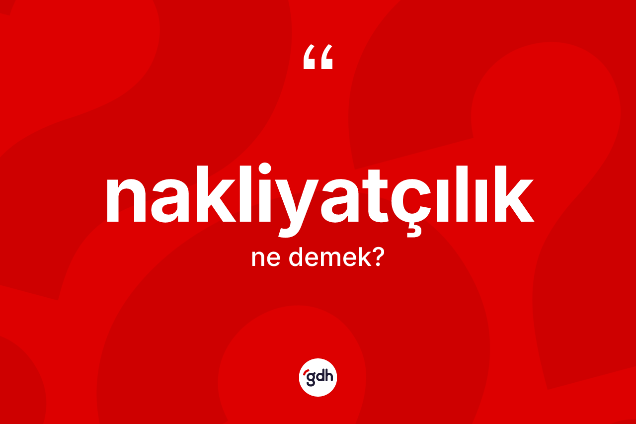 Nakliyatçılık kelimesinin sözlükteki tanımı nedir?
