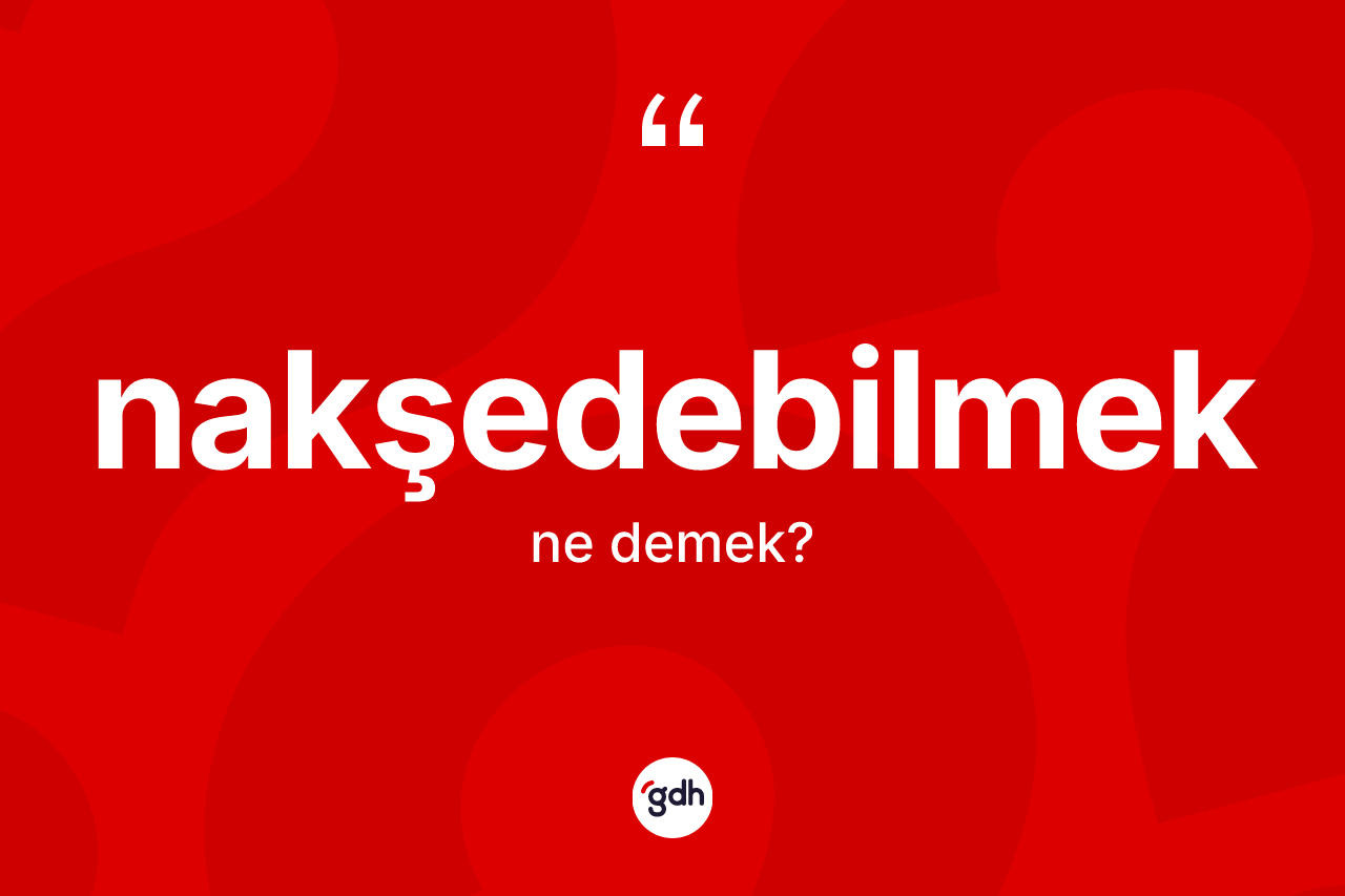 Nakşedebilmek kelimesinin tanımı nedir? Nakşedebilmeğin TDK'ya göre anlamı nedir?