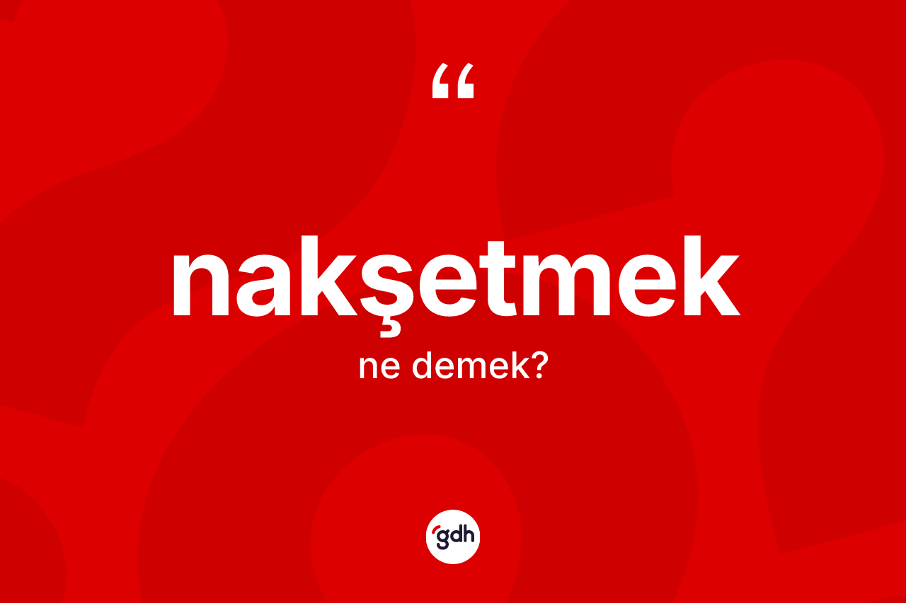 Nakşetmek ne anlama gelir?