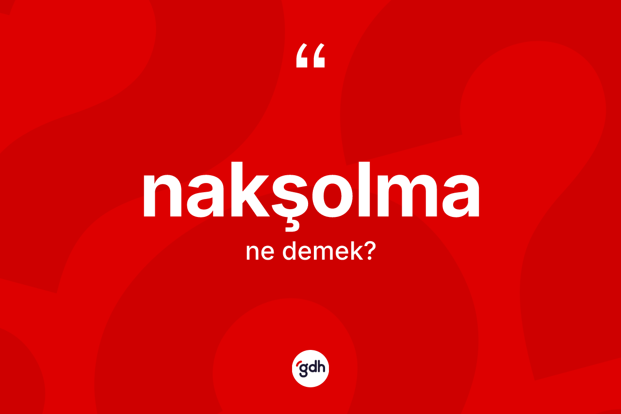 Nakşolma kelimesinin anlamı nedir? Nakşolmanın halk arasındaki kullanımı nasıldır?
