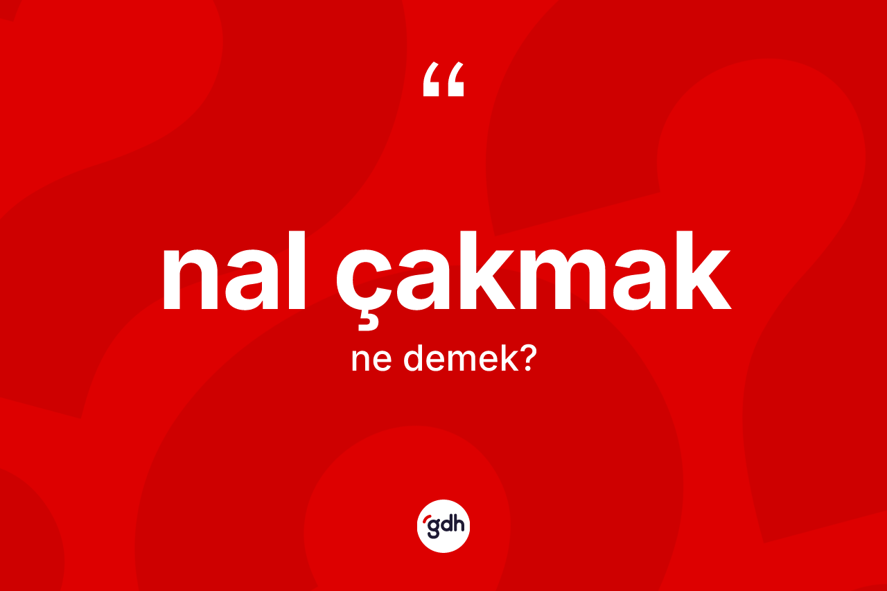 Nal çakmak sözü ne anlama gelir?