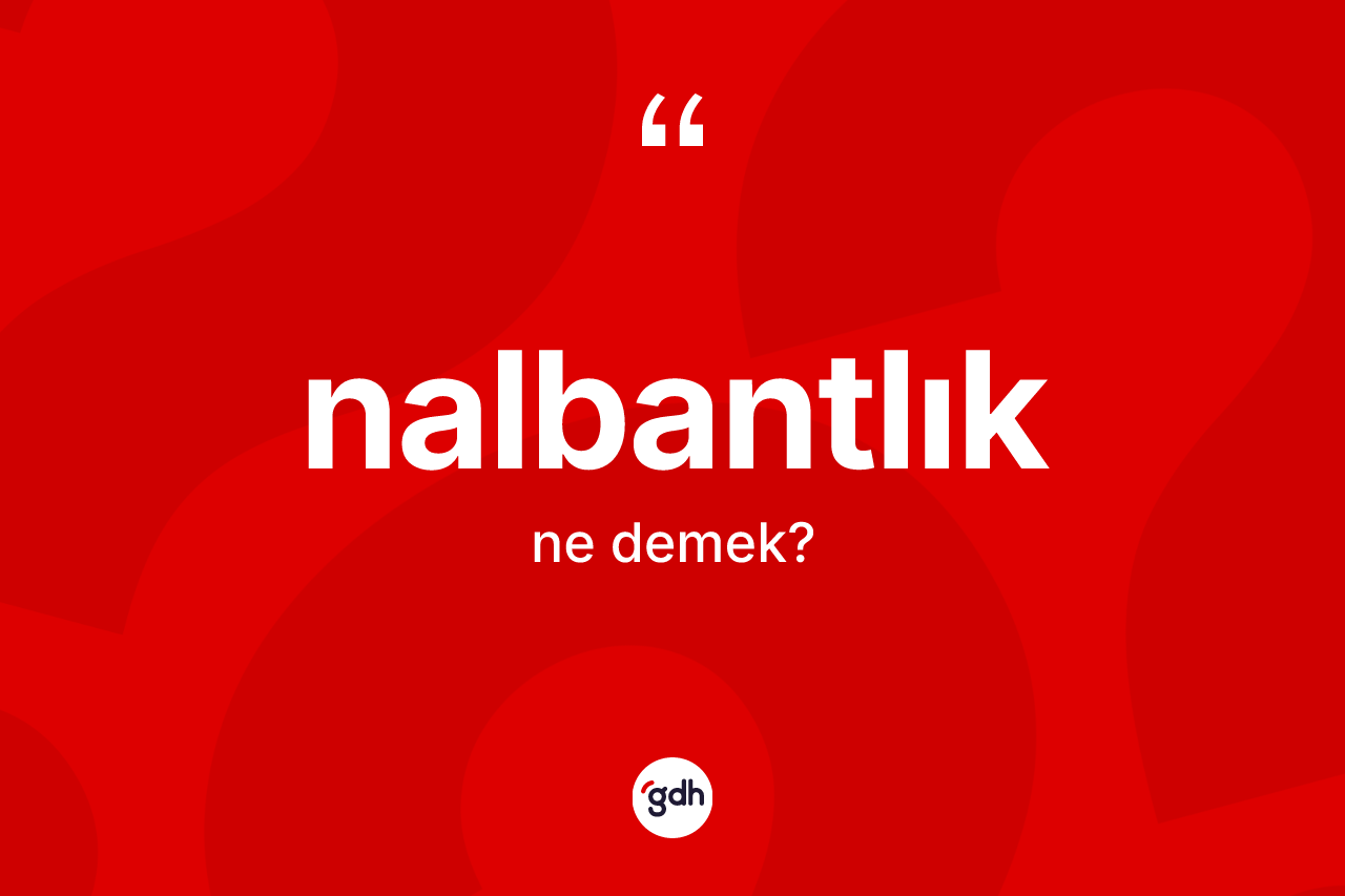 Nalbantlık kelimesinin anlamı nedir? Nalbantlık kelimesinin kaç farklı anlamı var?