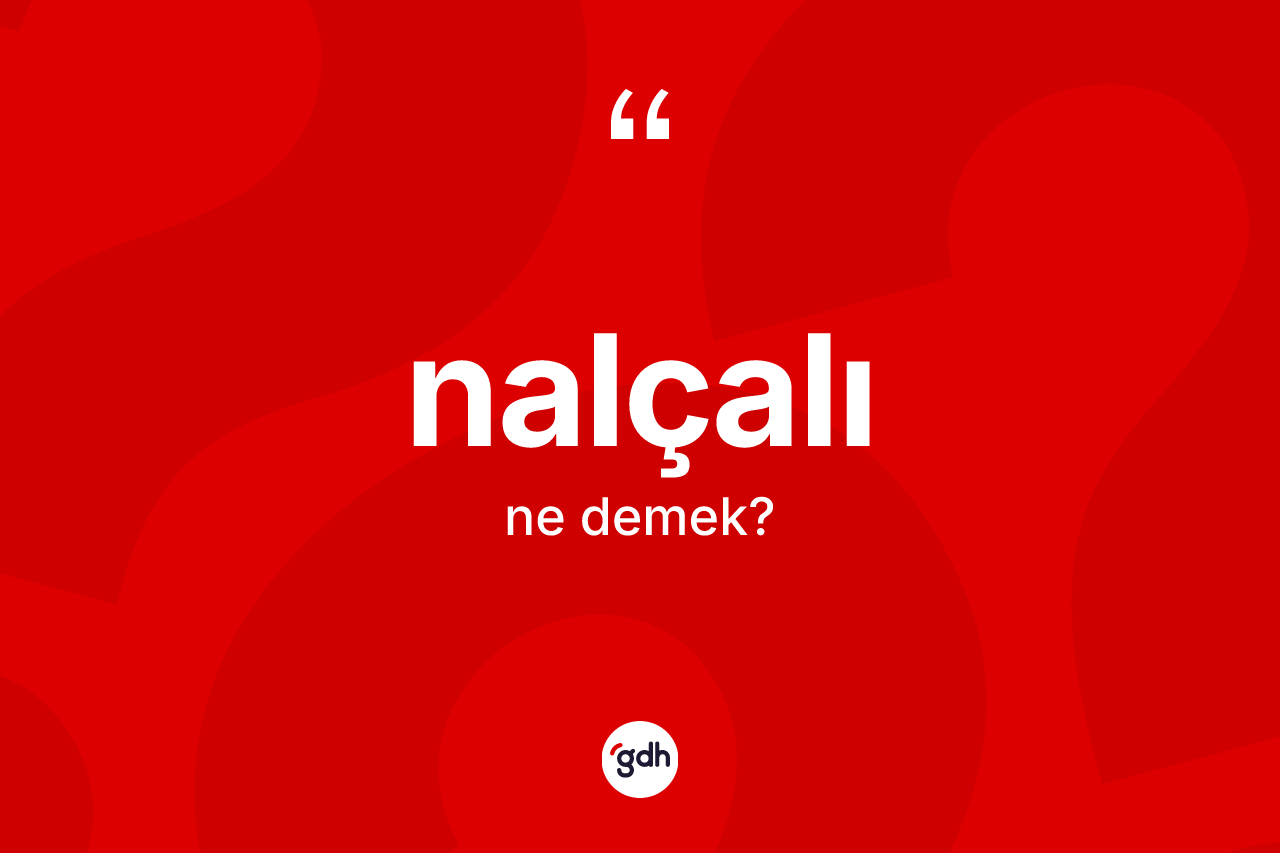 Nalçalı kelimesi nedir?