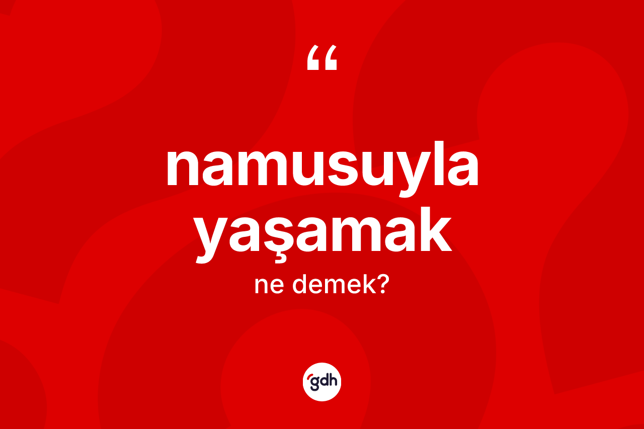 Namusuyla yaşamak deyiminin tanımı nedir?