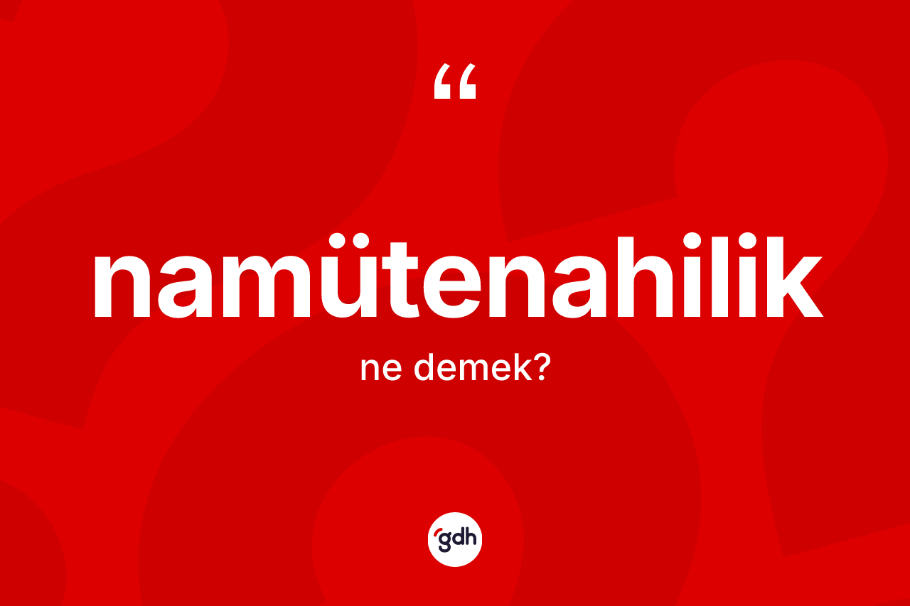 Namütenahilik kelimesinin sözlükteki tanımı nedir?