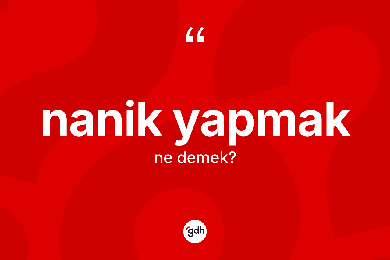 Nanik yapmak ifadesi ne anlama gelir? Nanik yapmak ifadesi hangi durumlarda kullanılır
