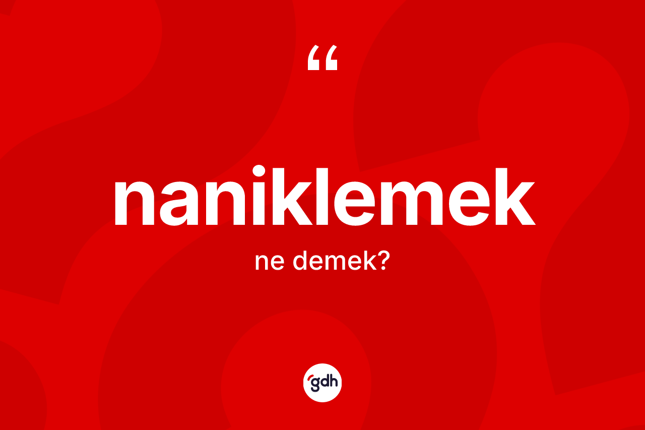 Naniklemek kelimesi ne anlama gelir?