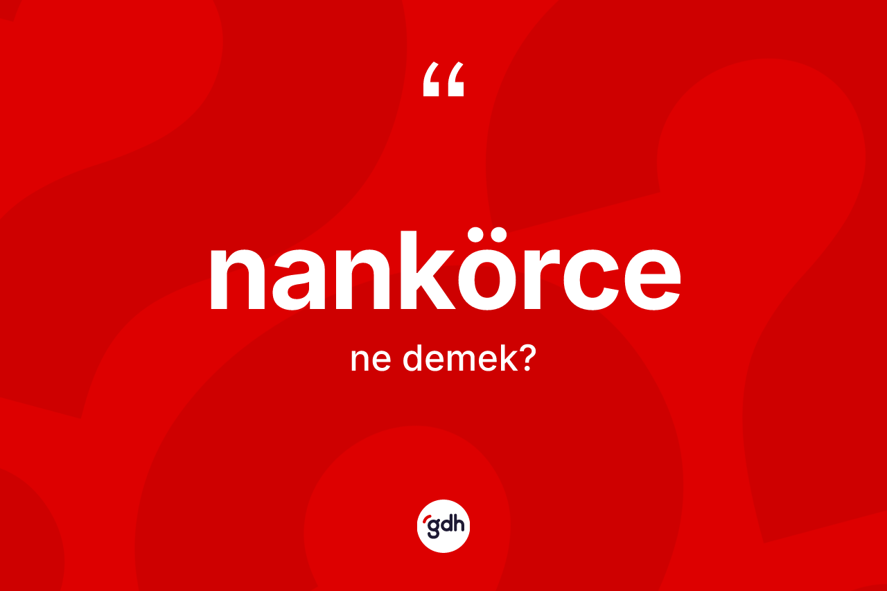 Nankörce kelimesi nedir?