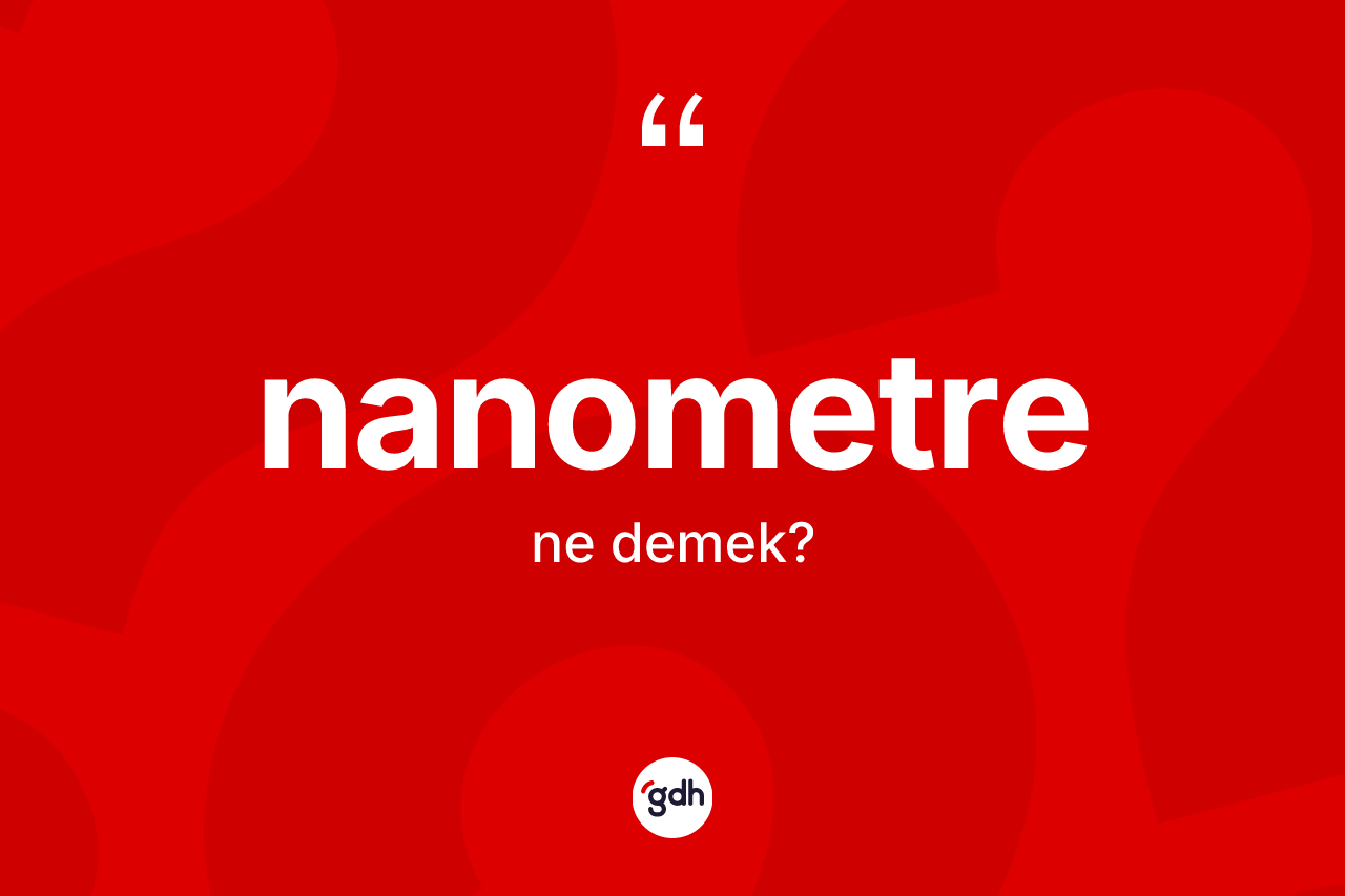 Nanometre  kelimesinin sözlükteki tanımı nedir? Nanometre  kelimesinin TDK'ya göre açıklaması nedir?