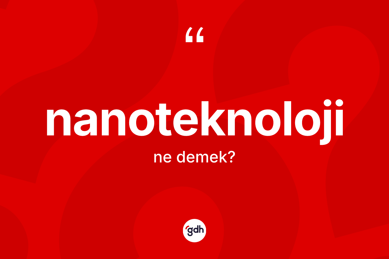 Nanoteknoloji ne demek? Nanoteknolojinin TDK'ya göre anlamı nedir?