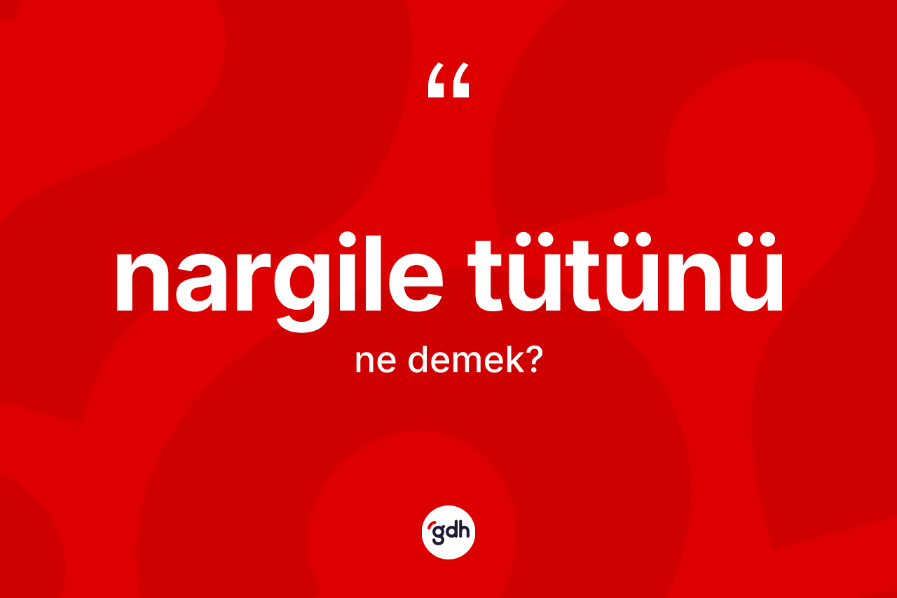 Nargile tütünü ne anlama gelir?