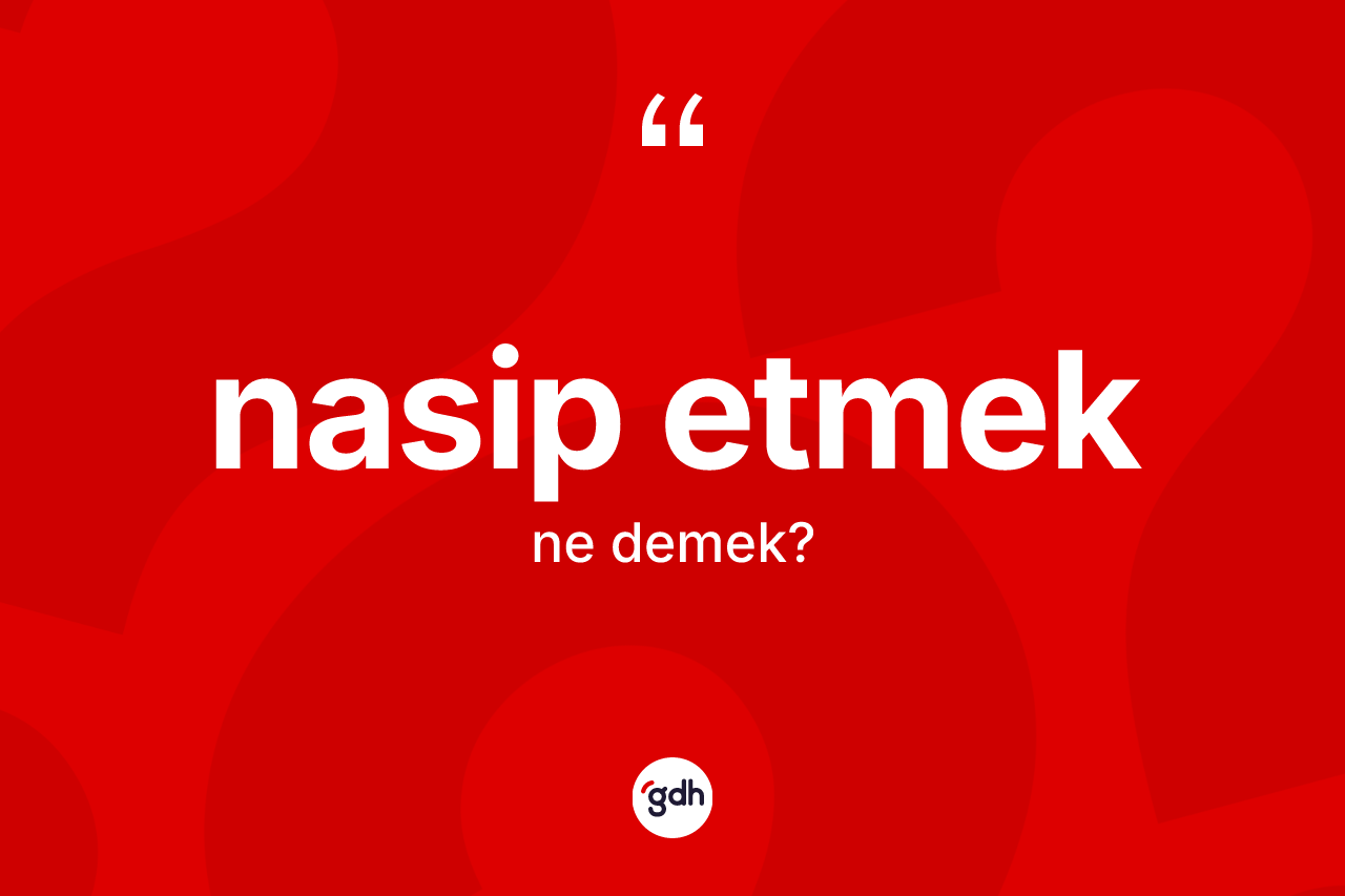 Nasip etmek sözü neyi anlatır?