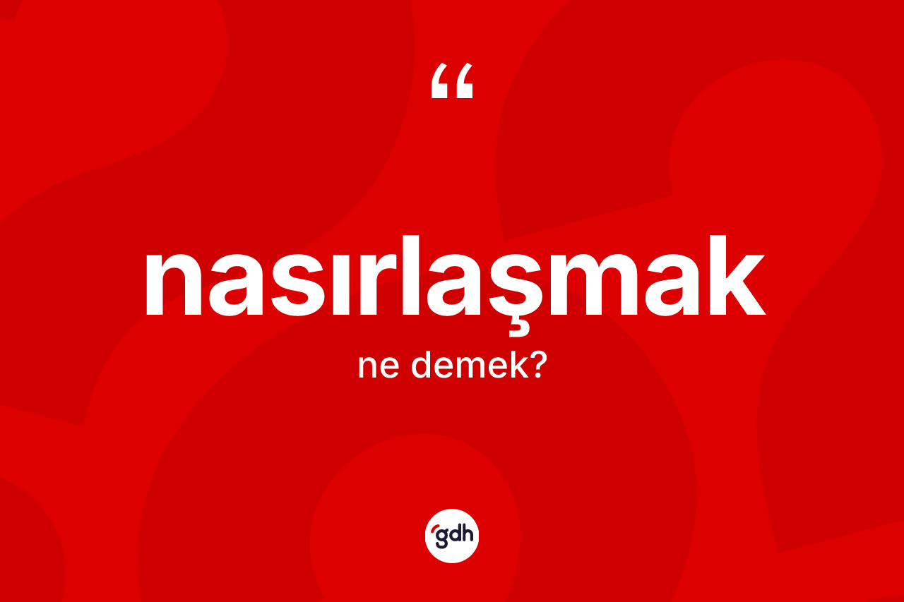 Nasırlaşmak kelimesinin anlamı nedir?