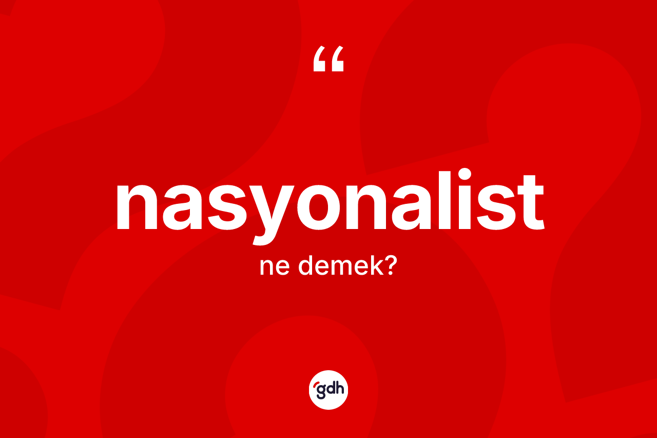 Nasyonalist ne anlama gelir? Nasyonalistin sözlükteki anlamı nedir?