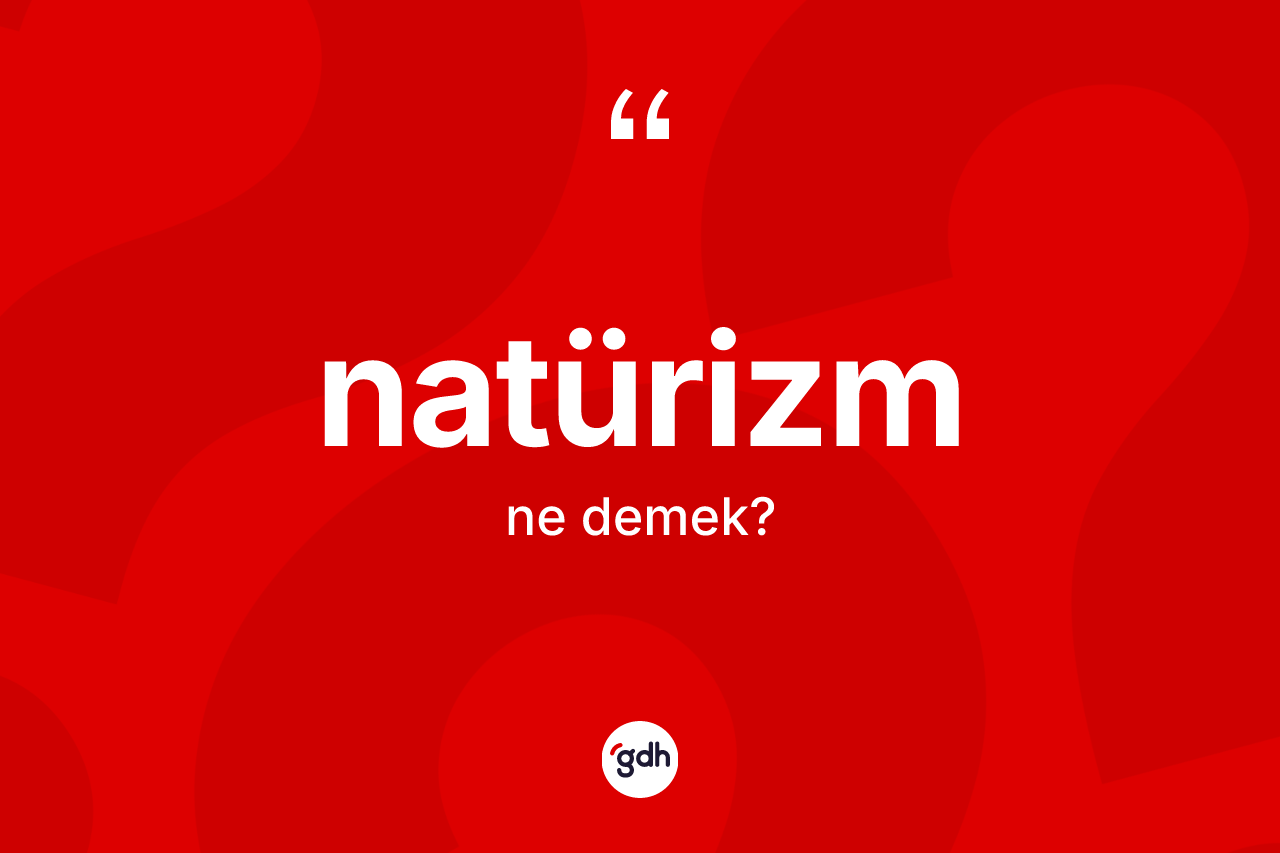Natürizm kelimesinin anlamı nedir?