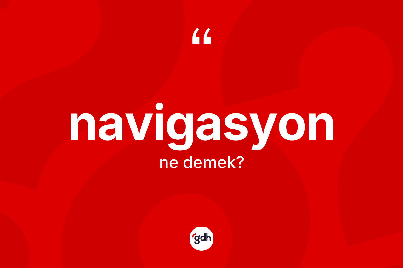 Navigasyon kelimesinin tanımı nedir? Navigasyon kelimesinin TDK'ya göre açıklaması nedir?