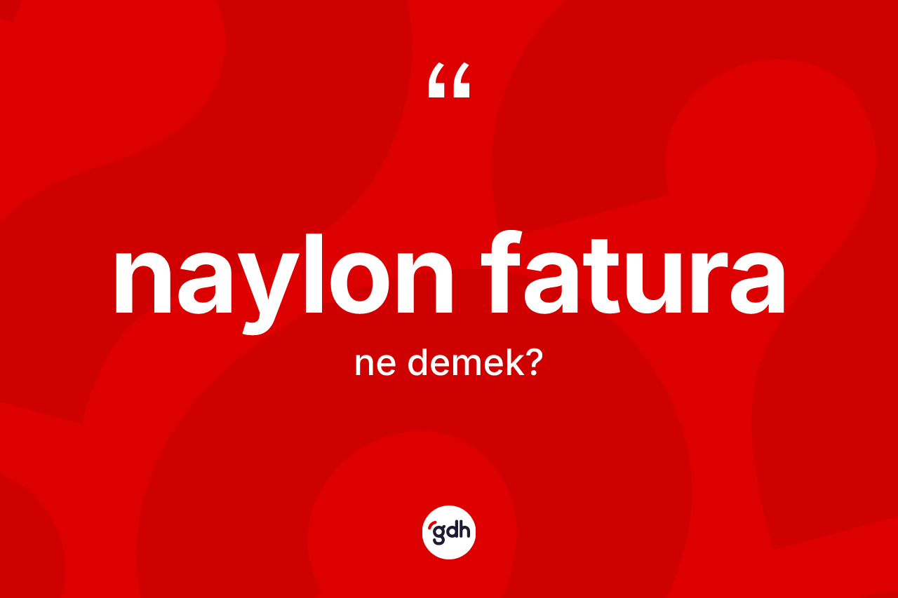 Naylon fatura kelimesinin sözlükteki tanımı nedir? Naylon fatura kelimesinin kaç farklı anlamı var?