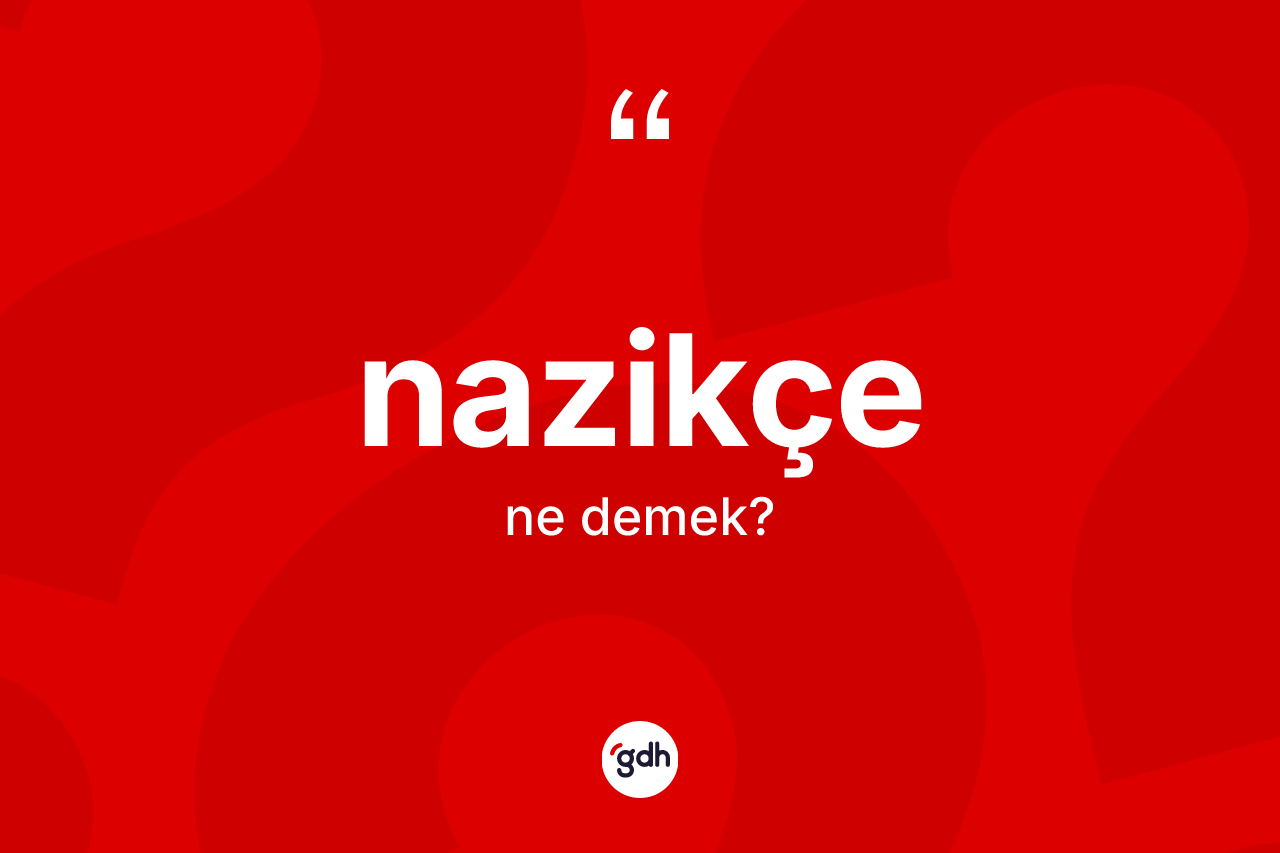Nazikçe kelimesinin sözlükteki tanımı nedir?