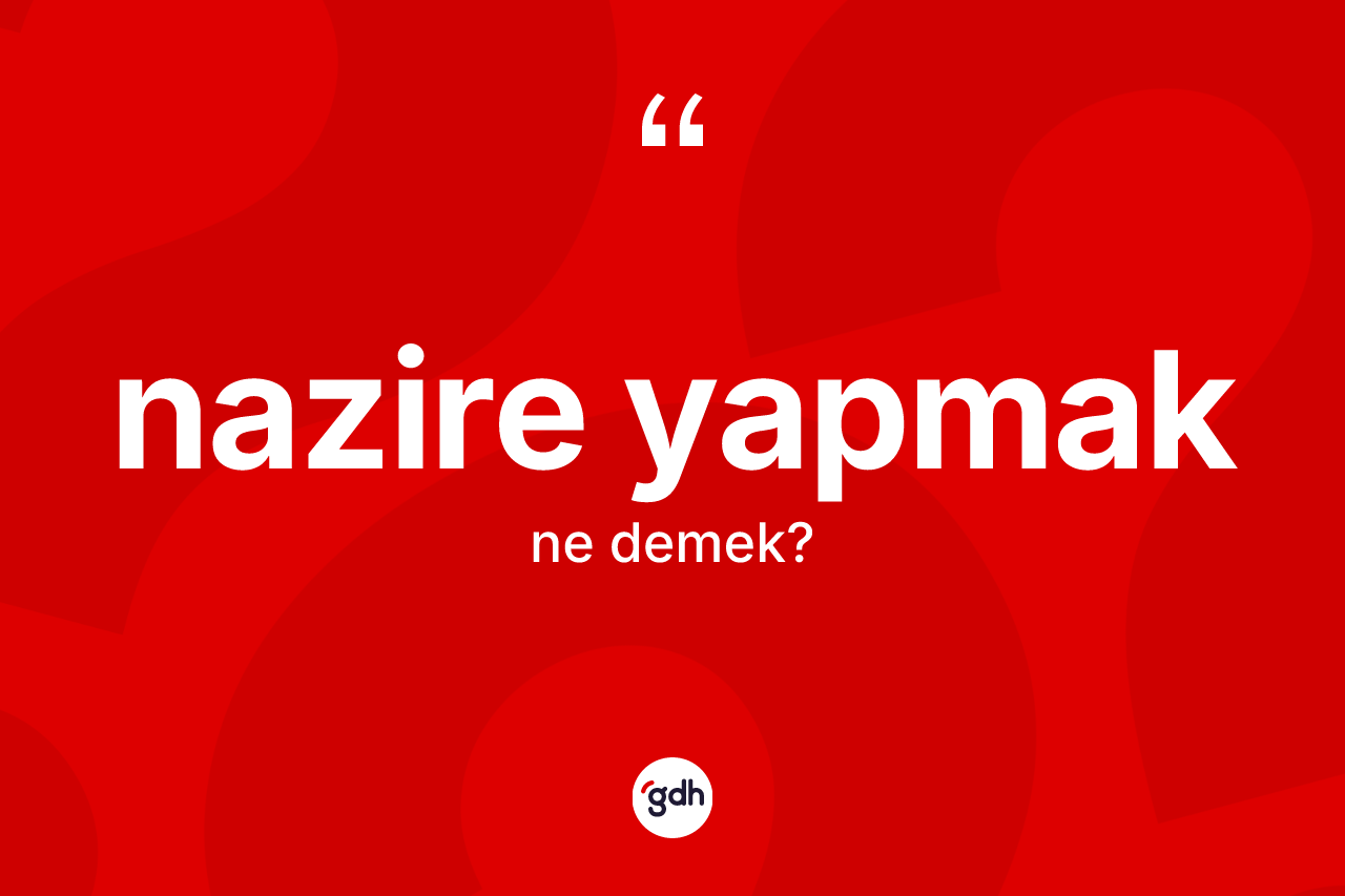 Nazire yapmak ifadesinin tanımı nedir? Nazire yapmak ifadesinin TDK tanımı nedir?