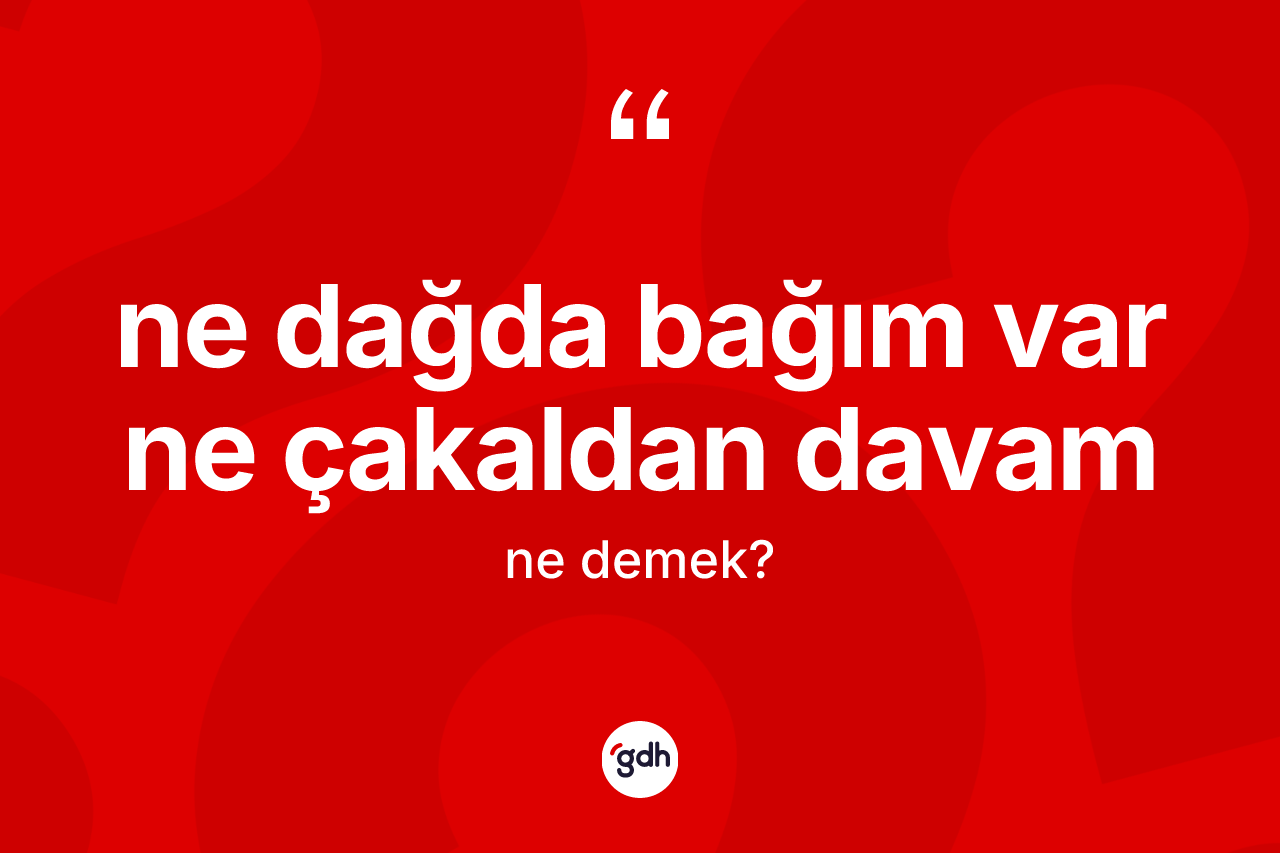 Ne dağda bağım var ne çakaldan davam nedir?