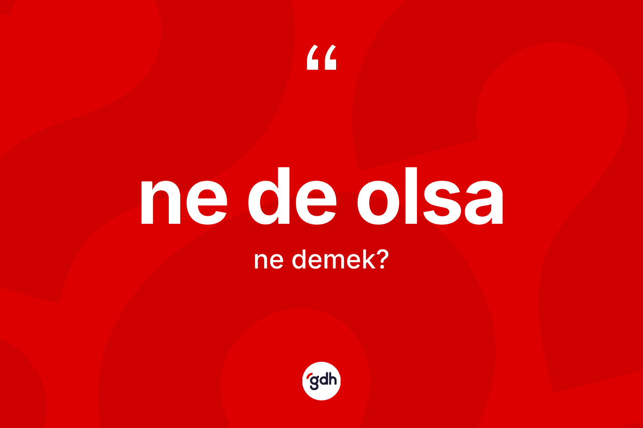 Ne de olsa ifadesinin kısaca tanımı nedir?