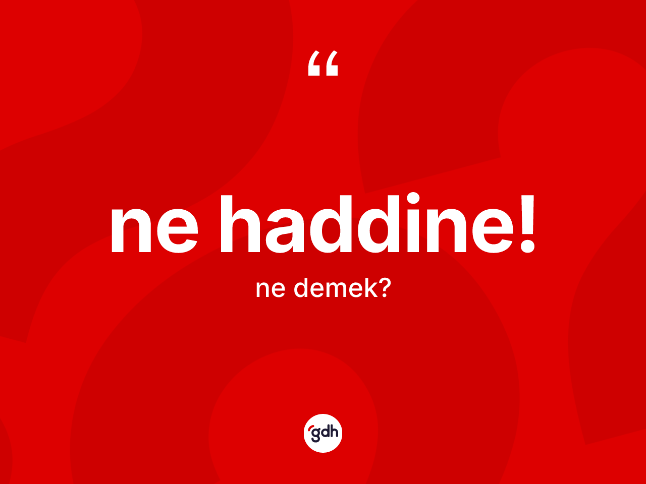 Ne haddine! ifadesi nedir? Ne haddine! ifadesinin kaç farklı anlamı var?