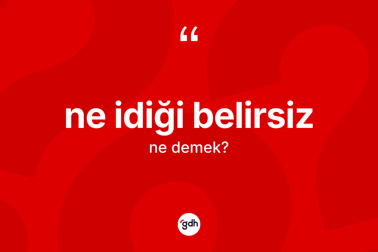 Ne idiği belirsiz ifadesinin anlamı nedir?