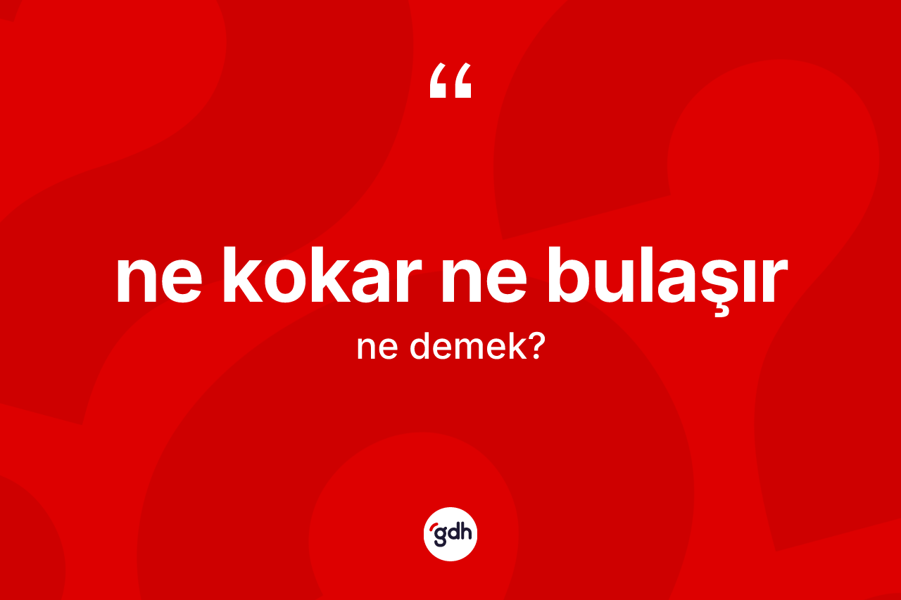 Ne kokar ne bulaşır ifadesinin anlamı nedir?