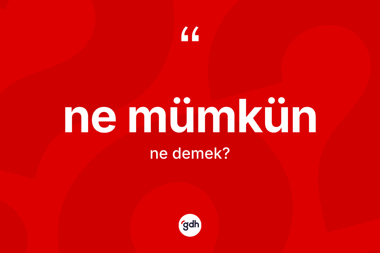 Ne mümkün ifadesinin anlamı nedir?