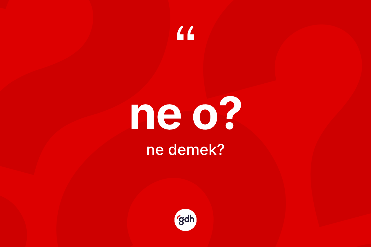 Ne o? ifadesinin sözlükteki anlamı nedir? Ne o? ifadesinin TDK'ya göre açıklaması nedir?