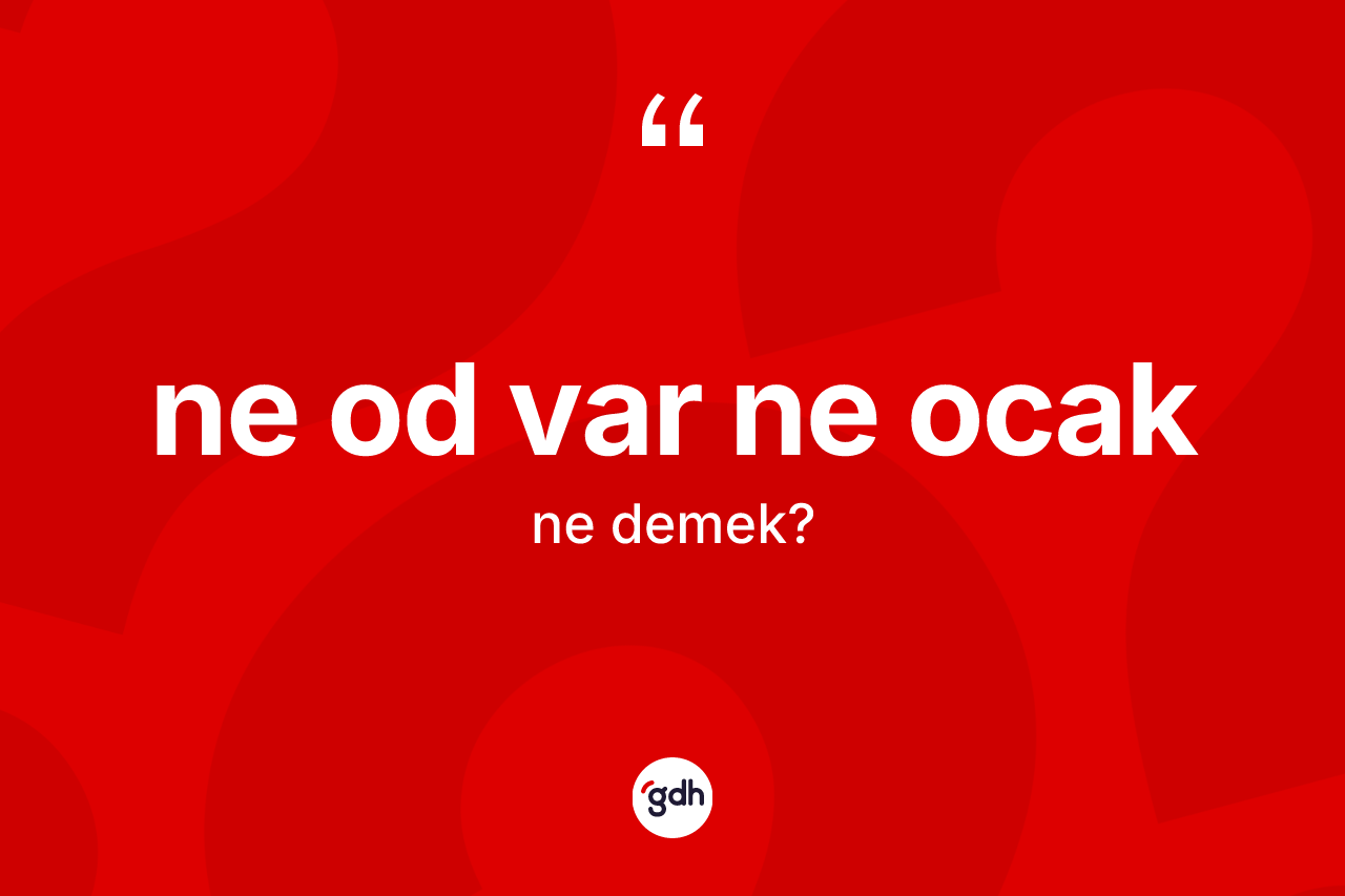 Ne od var ne ocak sözü neyi anlatır?