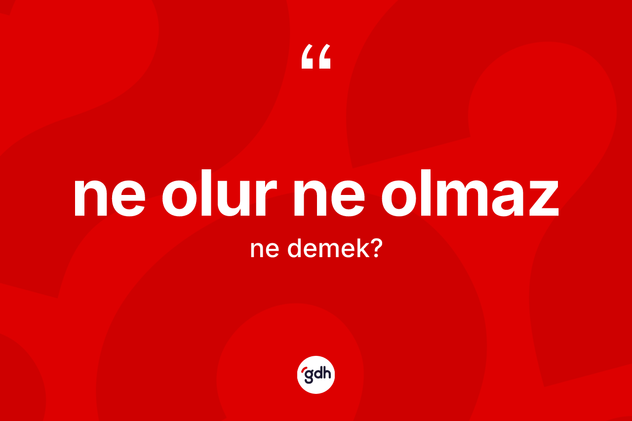 Ne olur ne olmaz nedir?