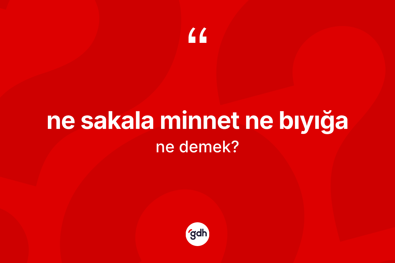Ne sakala minnet ne bıyığa ifadesinin kısaca tanımı nedir?